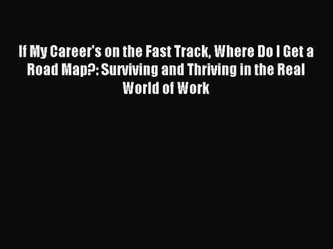 [PDF] If My Career's on the Fast Track Where Do I Get a Road Map?: Surviving and Thriving in