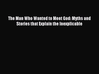 [PDF] The Man Who Wanted to Meet God: Myths and Stories that Explain the Inexplicable Popular