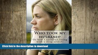 GET PDF  Who took my husband: Or how I survived living with a drug addict!  BOOK ONLINE