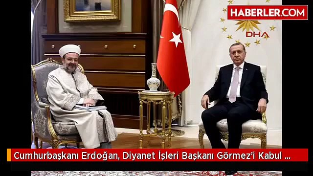 Cumhurbaşkanı Erdoğan, Diyanet İşleri Başkanı Görmez'i Kabul Etti