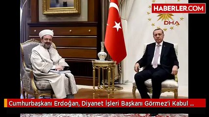 Cumhurbaşkanı Erdoğan, Diyanet İşleri Başkanı Görmez'i Kabul Etti