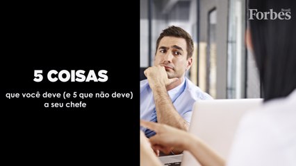 5 coisas que você deve (e 5 que não deve) a seu chefe