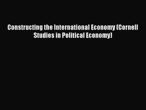 [PDF] Constructing the International Economy (Cornell Studies in Political Economy) Full Online