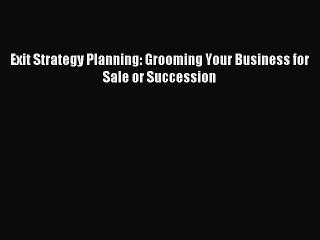 [PDF] Exit Strategy Planning: Grooming Your Business for Sale or Succession Popular Online