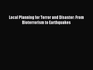 [PDF] Local Planning for Terror and Disaster: From Bioterrorism to Earthquakes Full Online