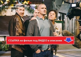 ВСЕ О МУЖЧИНАХ 2016. Смотреть полный фильм онлайн в хорошем качестве HD