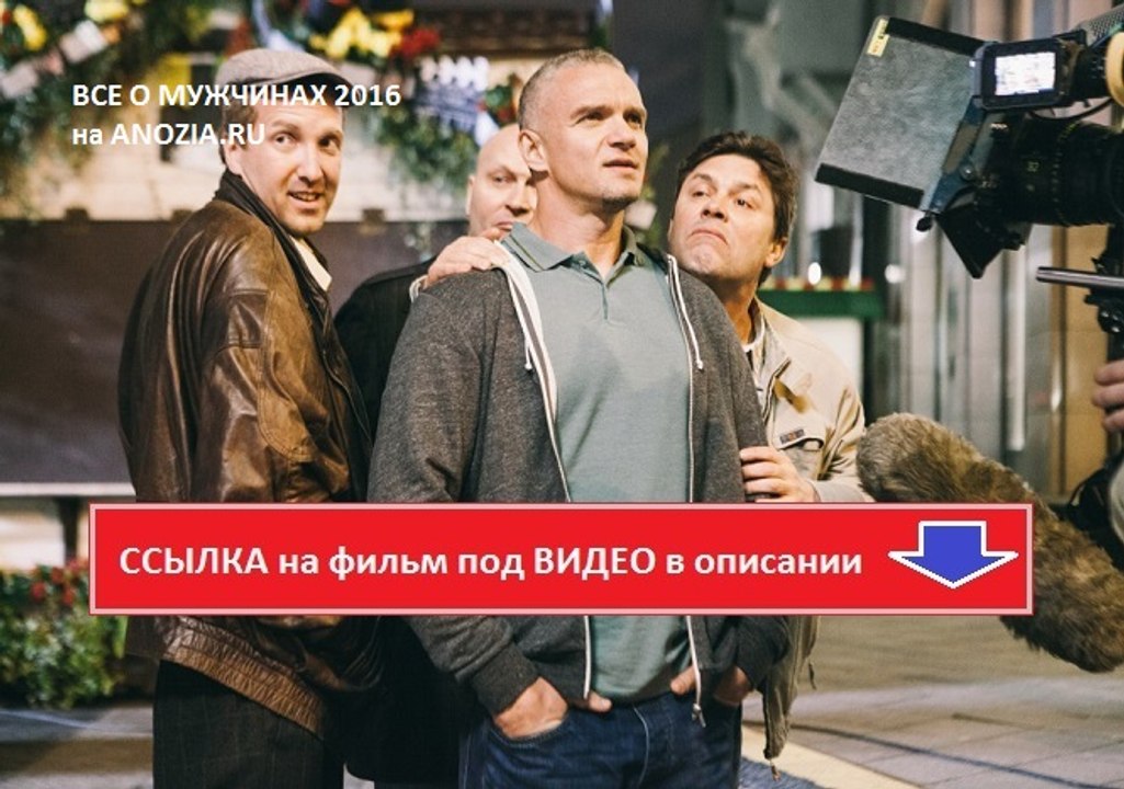 ВСЕ О МУЖЧИНАХ 2016. Смотреть полный фильм онлайн в хорошем качестве HD