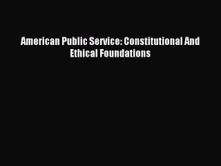 [PDF] American Public Service: Constitutional And Ethical Foundations Full Online