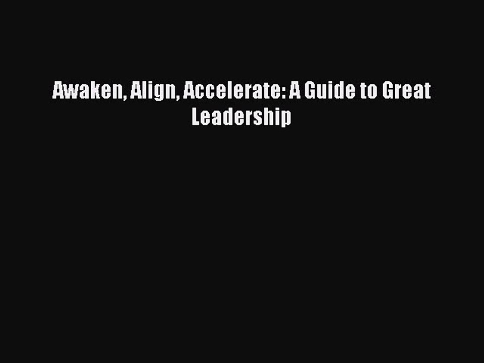 [PDF] Awaken Align Accelerate: A Guide to Great Leadership Popular Online