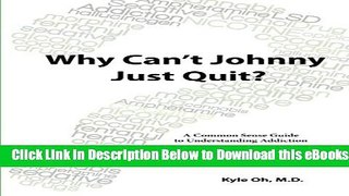 [PDF] Why Can t Johnny Just Quit?: A Common Sense Guide to Understanding Addiction Free Ebook