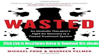 [Download] Wasted: An Alcoholic Therapist s Fight for Recovery in a Flawed Treatment System Free