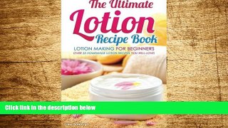 READ FREE FULL  The Ultimate Lotion Recipe Book - Lotion Making For Beginners: Over 25 Homemade