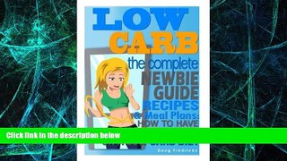 Big Deals  LOW CARB: The Complete Newbie Guide: Recipes   Meal Plans:  How to Have Long Term