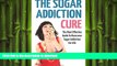 FAVORITE BOOK  The Sugar Addiction Cure: The Most Effective Guide To Overcome Sugar Addiction For