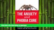 READ BOOK  The Anxiety and Phobia Cure: How To Overcome Social Anxiety, Agoraphobia, Panic
