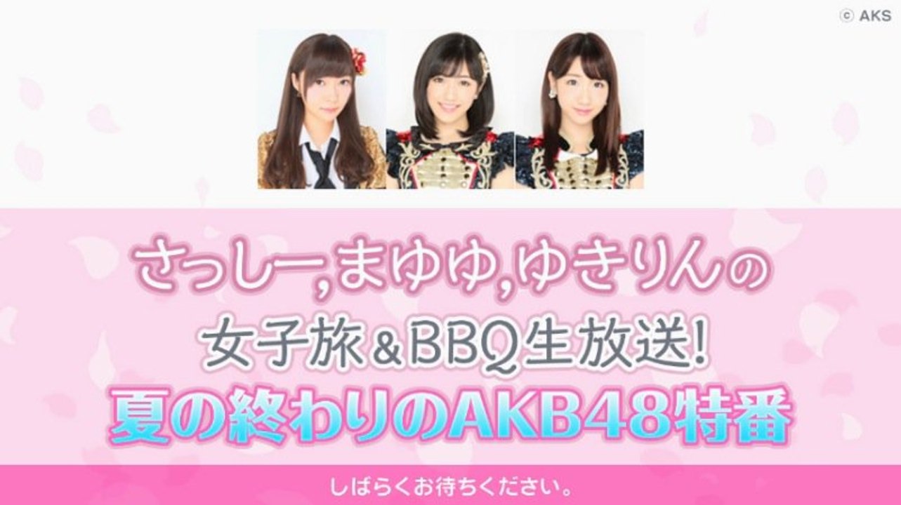 さっしー、まゆゆ、ゆきりんの女子旅＆BBQ生放送！夏の終わりのAKB48特番(2016.08.31) (Fireworks part)