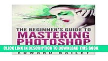 [PDF] Photoshop: The Beginners Guide to Mastering Photoshop: Tutorials on How to Create