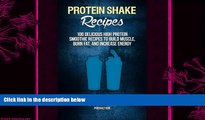 complete  Protein Shake Recipes: 100 Delicious High Protein Smoothie Recipes to Build Muscle, Burn