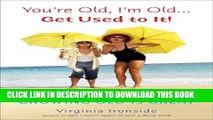 [PDF] You re Old, I m Old . . . Get Used to It!: Twenty Reasons Why Growing Old Is Great Full