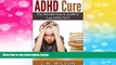 Must Have  ADHD Cure - The Ultimate How to Guide to Cure ADHD FAST! (adhd, adhd adult, adhd