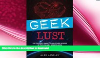 GET PDF  Geek Lust: Pop Culture, Gadgets, and Other Desires of the Likeable Modern Geek FULL ONLINE