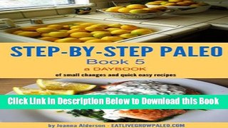 [Reads] STEP-BY-STEP PALE0 - BOOK 5: a Daybook of small changes and quick easy recipes (Paleo