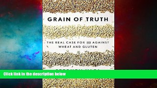 Must Have  Grain of Truth: The Real Case For and Against Wheat and Gluten  READ Ebook Full Ebook
