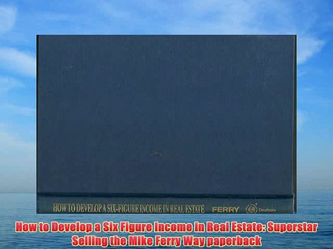 [PDF] How to Develop a Six Figure Income in Real Estate: Superstar Selling the Mike Ferry Way
