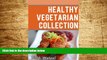 Must Have  Healthy Vegetarian Collection: More Than 100 Healthy Recipes for a Vegetarian Diet