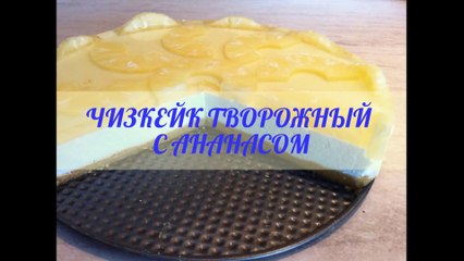Как приготовить Чизкейк творожный с ананасом без выпечки