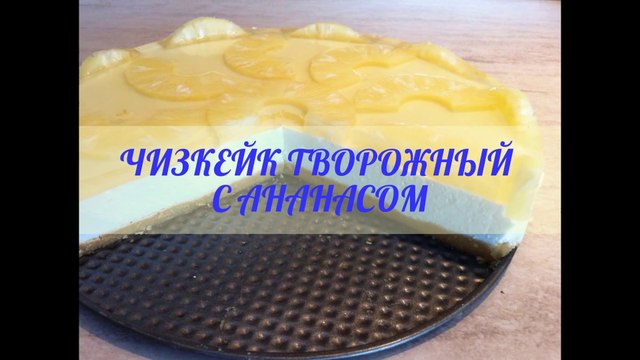 Как приготовить Чизкейк творожный с ананасом без выпечки