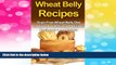 Must Have  Wheat Belly Recipes: Grain Free Wheat Belly Diet Cookbook with Simple Delicious
