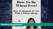 Big Deals  How To Be Wheat Free: How To Diagnose   Live With A Wheat Allergy  Free Full Read Best