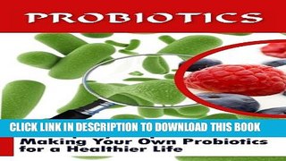 [PDF] Probiotics: A Step-By-Step Guide To Making Your Own Probiotics For A Healthier Life