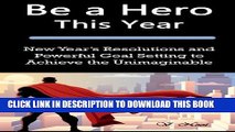 [PDF] Be a Hero This Year: New Year s Resolutions and Powerful Goal Setting to Achieve the