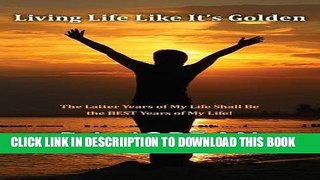 [New] Living Life Like It s Golden: The Latter Years of My Life Shall Be the Best Years of My