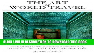 [PDF] The Art of World Travel: THE ULTIMATE GUIDE to FREEDOM, ADVENTURE AND LIVING AN EPIC LIFE