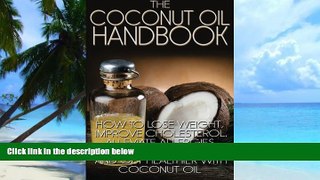 Must Have PDF  The Coconut Oil Handbook: How to Lose Weight, Improve Cholesterol, Alleviate