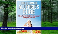 Must Have PDF  The Ultimate Allergies Cure: How To Get Rid Of Seasonal Allergies For Life  Best