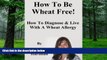 Big Deals  How To Be Wheat Free: How To Diagnose   Live With A Wheat Allergy  Best Seller Books