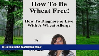 Big Deals  How To Be Wheat Free: How To Diagnose   Live With A Wheat Allergy  Best Seller Books