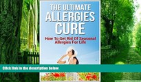 Big Deals  The Ultimate Allergies Cure: How To Get Rid Of Seasonal Allergies For Life  Free Full