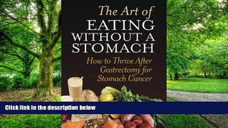 Big Deals  The Art Of Eating Without A Stomach: How To Thrive After Gastrectomy For Stomach