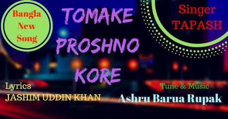 Bangla New Song : Tomake Proshno Kore : Singer TAPASH CHOWDHURY : Tune & Music ASHRU BARUA RUPAK