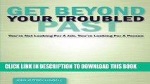 [Read PDF] Get Beyond Your Troubled Past: You re Not Looking For A Job, You re Looking For A