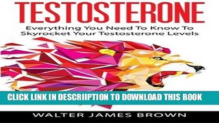 [New] Testosterone: Everything You Need To Know To Skyrocket Your Testosterone Levels (Lifestyle