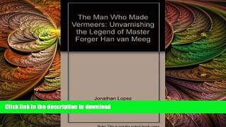 READ BOOK  The Man Who Made Vermeers: Unvarnishing the Legend of Master Forger Han van Meeg FULL