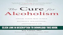 New Book The Cure for Alcoholism: Drink Your Way Sober Without Willpower, Abstinence or Discomfort