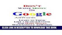 [PDF] Don t Waste Money on Google AdWords: Learn to Think Like a Search Engine and Make Money with