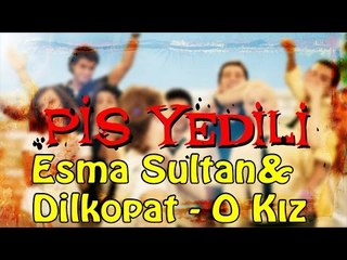Pis Yedili - Esma Sultan&Dilkopat - O Kız